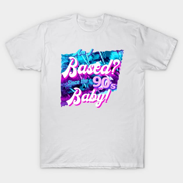Am I based? Since the 90's baby! T-Shirt by LA Hatfield